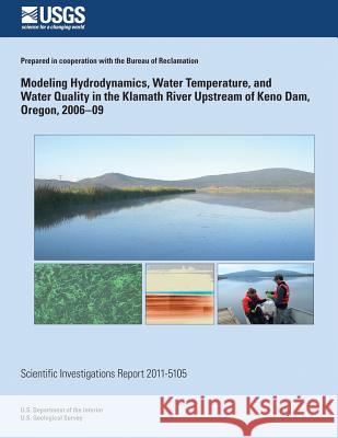 Modeling Hydrodynamics, Water Temperature, and Water Quality in the Klamath River Upstream of Keno Dam, Oregon, 2006?09 Annett B. Sullivan Stewart a. Rounds U. S. Geological Survey 9781500485344