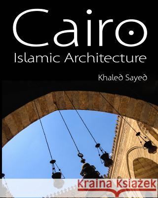 Cairo Islamic Architecture Khaled Sayed 9781500485351
