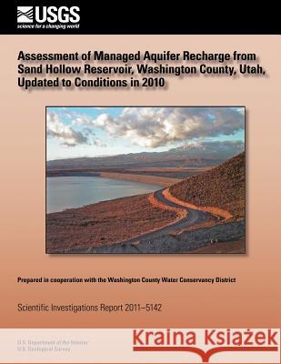 Assessment of Managed Aquifer Recharge from Sand Hollow Reservoir, Washington County, Utah, Updated to Conditions in 2010 Victor M. Heilweil Thomas M. Marston 9781500485474