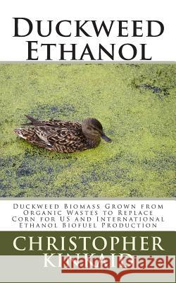 Duckweed Ethanol: Duckweed Biomass Grown from Organic Wastes to Replace Corn for US and International Ethanol Biofuel Production Kinkaid, Christopher 9781500485764 Createspace