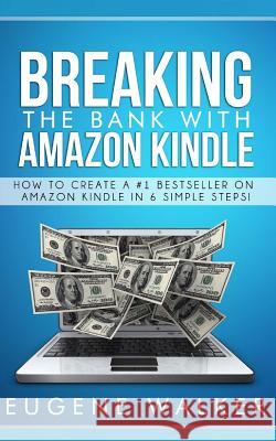 Breaking the Bank with Amazon Kindle - How to Create a Kindle Bestseller in 6 Simple Steps MR Eugene Walker 9781500486075 Createspace