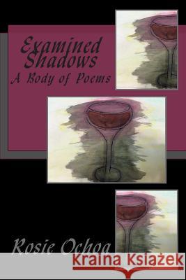 Examined Shadows: A Body of Poems Rosie Ochoa 9781500487195 Createspace