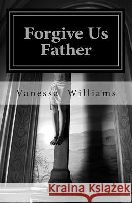 Forgive Us Father: The Spiritual Trap of Teenage Dating Vanessa T. Williams 9781500487683