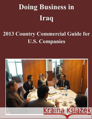 Doing Business in Iraq: 2013 Country Commercial Guide for U.S. Companies United States Department of State 9781500488949 Createspace