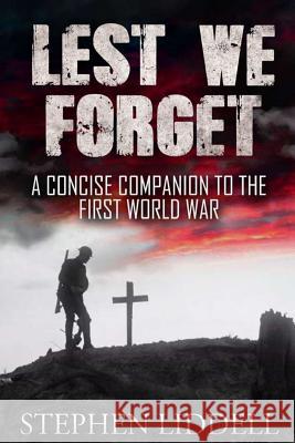 Lest We Forget: A Concise Companion To The First World War Liddell, Stephen 9781500490119 Createspace