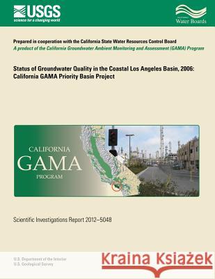Status of Groundwater Quality in the Coastal Los Angeles Basin, 2006: California GAMA Priority Basin Project Fram, Miranda S. 9781500490928 Createspace