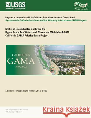 Status of Groundwater Quality in the Upper Santa Ana Watershed, November 2006?March 2007: California GAMA Priority Basin Project Belitz, Kenneth 9781500490966 Createspace
