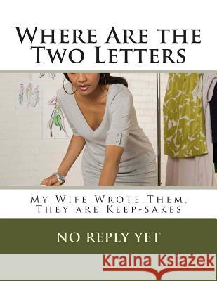 Where Are the Two Letters: My Wife Wrote Them, They are Keep-sakes Yet, No Reply 9781500491239 Createspace