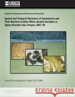 Spatial and Temporal Dynamics of Cyanotoxins and Their Relation to Other Water Quality Variables in Upper Klamath Lake, Oregon, 2007?09 Sara L. Caldwel Tamara M. Wood Kathy R. Echols 9781500491277