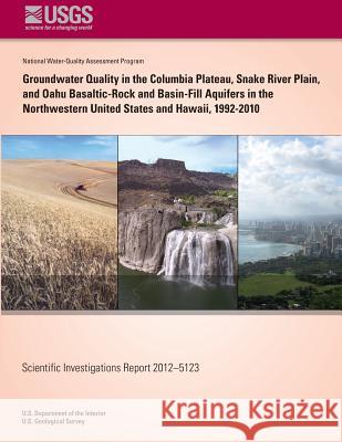 Groundwater Quality in the Columbia Plateau Snake River Plain, and Oahu Basaltic-Rock and Basin-Fill Aquifers in the Northwestern United States and Ha Lonna M. Frans Michael G. Rupert Charles D. Hunt 9781500491758