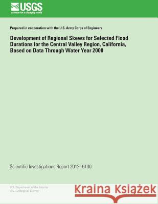 Development of Regional Skews for Selected Flood Durations for the Central Valley Region, California, Based on Data Through Water Year 2008 Jonathan R. Lamontagne Jery R. Stedinger Charles Berenbrock 9781500491833