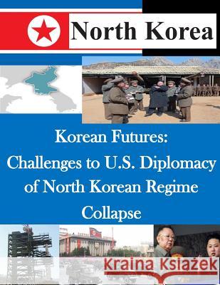 Korean Futures: Challenges to U.S. Diplomacy of North Korean Regime Collapse National Defense University Institute Fo 9781500493332 Createspace