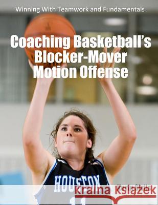 Coaching Basketball's Blocker-Mover Motion Offense: Winning With Teamwork and Fundamentals Sivils, Kevin 9781500494810 Createspace