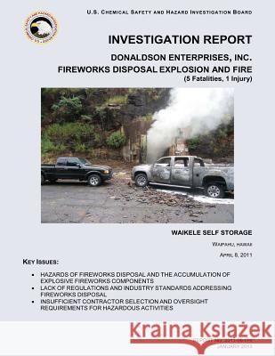 Investigation Report: Donaldson Enterprises, Inc. Fatal Fireworks Disassembly Explosion and Fire U. S. Chemical Safe Investigatio 9781500495169