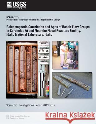 Paleomagnetic Correlation and Ages of Basalt Flow Groups in Coreholes At and Near the Naval Reactors Facility, Idaho National Laboratory, Idaho Davis, Linda C. 9781500495794