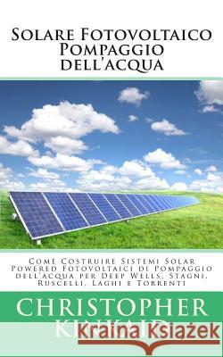 Solare Fotovoltaico Pompaggio dell'acqua: Come Costruire Sistemi Solar Powered Fotovoltaici di Pompaggio dell'acqua per Deep Wells, Stagni, Ruscelli, Hernandez, Lisandro Vazquez 9781500496869