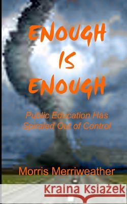 Enough is Enough: Public Education Has Spiraled Out of Control Merriweather, Morris 9781500498047 Createspace