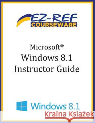 Microsoft Windows 8.1: (Instructor Guide) Ez-Ref Courseware 9781500498481 Createspace