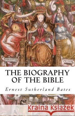 The Biography of the Bible Ernest Sutherland Bates 9781500499808 Createspace