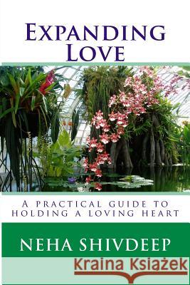 Expanding Love: A practical guide to holding a loving heart Shivdeep, Neha 9781500500603 Createspace
