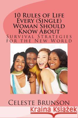 10 Rules of Life Every (Single) Woman Should Know About: Survival Strategies for the New World Brunson, Celeste 9781500501174