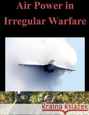 Air Power in Irregular Warfare Naval Postgraduate School 9781500501419 Createspace