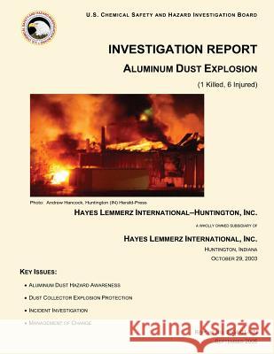 Investigation Report: Aluminum Dust Explosion: (1 Killed, 6 Injured) U. S. Chemical Safe Investigatio 9781500502409 Createspace