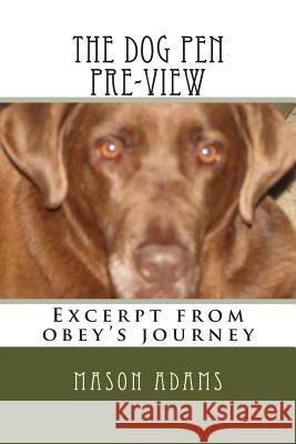 The dog pen pre-view: Excerpt from obey's journey Adams, Mason 9781500502560 Createspace