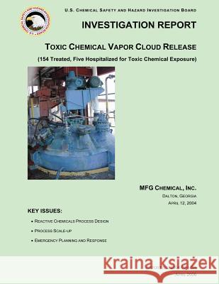 Investigation Report: Toxic Chemical Vapor Cloud Release: (154 Treated, Five Hospitalized for Toxic Chemical Exposure) U. S. Chemical Safe Investigatio 9781500502997
