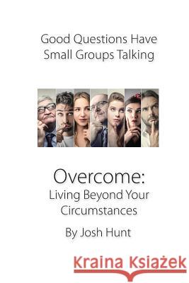 Overcome: Living Beyond Your Circumstances: Good Questions Have Small Groups Talking Josh Hunt 9781500503444 Createspace