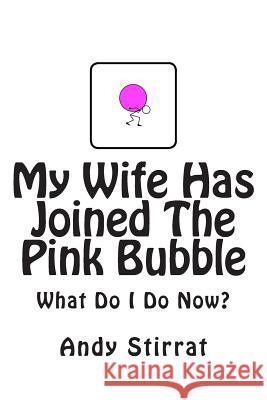 My Wife Has Joined The Pink Bubble: What Do I Do Now? Stirrat, Andy 9781500504458 Createspace