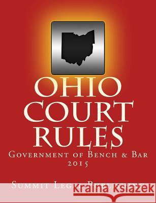 Ohio Court Rules 2015, Government of Bench & Bar Summit Legal Publishing 9781500505905 Createspace