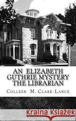 An Elizabeth Guthrie Mystery The Librarian: The Librarian Clark-Lance, Colleen M. 9781500506124