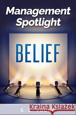 Management Spotlight: Belief S. L. Young 9781500506162 Createspace