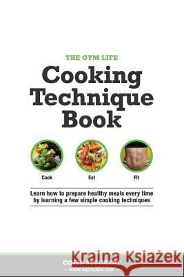 The Gym Life Book of Cooking Technique: Learn How Basic Cooking Technique Gives You The Ultimate Power in The Kitchen Stuckert, Colin 9781500506322 Createspace