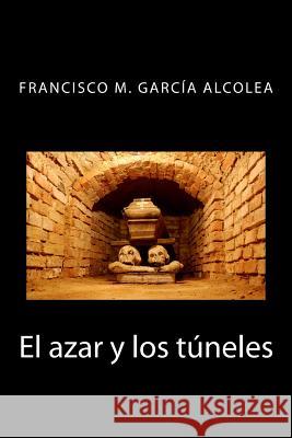 El azar y los túneles Garcia Alcolea, Francisco M. 9781500508524 Createspace