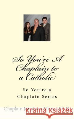 So You're A Chaplain to a Catholic Morse Ph. D., Jonathan K. 9781500512842 Createspace