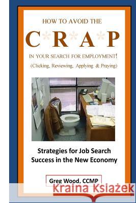 How to Avoid the CRAP in Your Search for Employment Wood, Greg 9781500513771