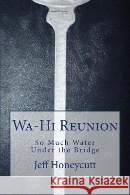 Wa-Hi Class Reunion: So Much Water Under the Bridge Jeff Honeycutt 9781500514051 Createspace