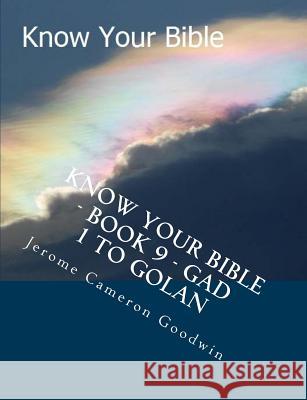 Know Your Bible - Book 9 - Gad 1 To Golan: Know Your Bible Series Goodwin, Jerome Cameron 9781500514181 Createspace