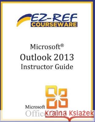 Microsoft Outlook 2013: (Instructor Guide) Ez-Ref Courseware 9781500514327 Createspace Independent Publishing Platform