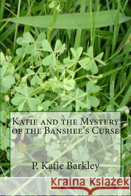 Katie and the Mystery of the Banshee's Curse P. Katie Barkley 9781500516390 Createspace