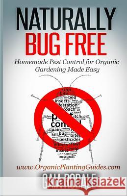 Naturally Bug Free: Homemade Pest Control for Organic Gardening Made Easy Gaia Rodale 9781500516772 Createspace