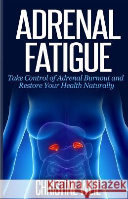Adrenal Fatigue: Take Control of Adrenal Burnout and Restore Your Health Natural Christine Weil 9781500517182 Createspace