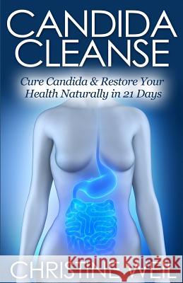 Candida Cleanse: Cure Candida & Restore Your Health Naturally in 21 Days Christine Weil 9781500517410 Createspace