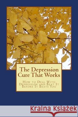 The Depression Cure That Works: How to Deal With Depression and Beat It Before It Beats You Martin Taylor 9781500517700 Createspace Independent Publishing Platform