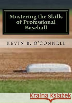 Mastering the Skills of Professional Baseball: Learn the Game the Pros Play Kevin B. O'Connell 9781500519810 Createspace