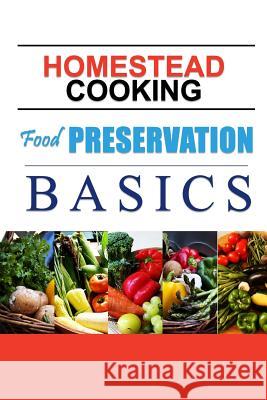 Homestead Cooking: Food Preservation Basics: Backyard homestead, how to eat what you grow Lindsey Appleford 9781500519865 Createspace Independent Publishing Platform