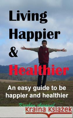 Living Happier and Healthier: An easy guide to be happier and healthier Kukreti, Hem Chandra 9781500520878 Createspace