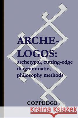 Arche-Logos: Archetypal, Cutting-Edge, Diagrammatic, Philosophy Methods Nathan Coppedge 9781500520915 Createspace